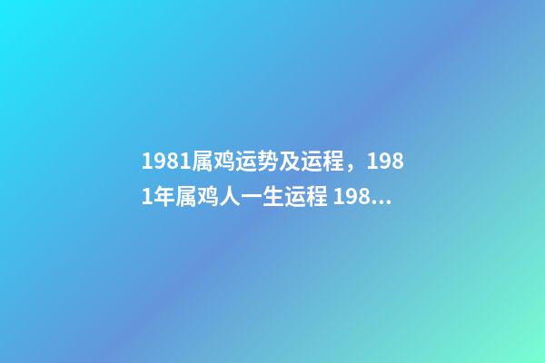 1981属鸡运势及运程，1981年属鸡人一生运程 1981年属鸡人一生的命运如何